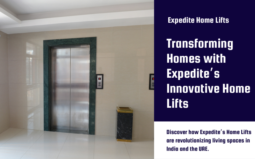 Elevate Your Living: How Expedite’s Home Lifts are Transforming Homes in India and the UAE